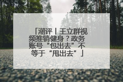 潮评丨王立群视频推销健身？政务账号“包出去”不等于“甩出去”