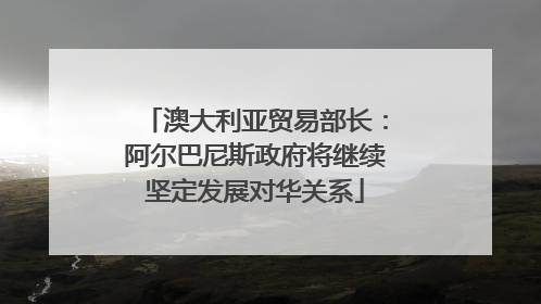 澳大利亚贸易部长：阿尔巴尼斯政府将继续坚定发展对华关系