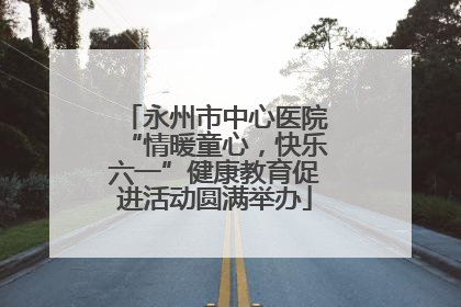永州市中心医院“情暖童心，快乐六一”健康教育促进活动圆满举办
