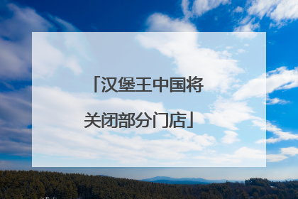 汉堡王中国将关闭部分门店