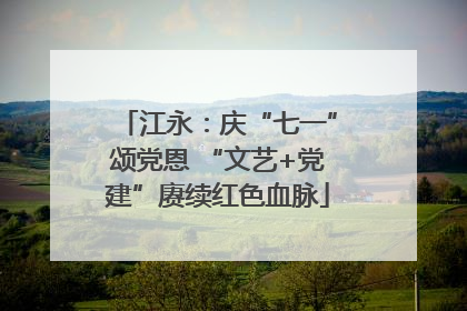 江永：庆“七一”颂党恩 “文艺+党建”赓续红色血脉
