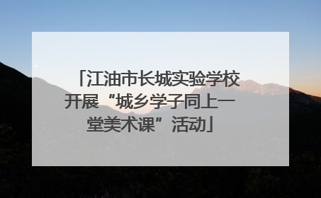 江油市长城实验学校开展“城乡学子同上一堂美术课”活动