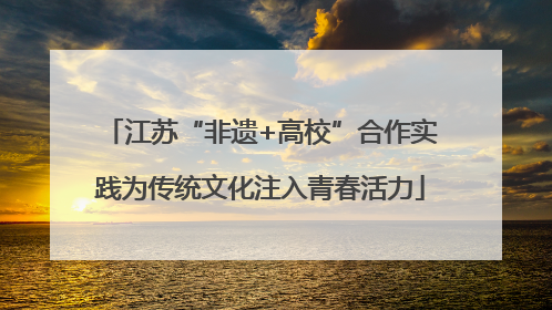 江苏“非遗+高校”合作实践为传统文化注入青春活力