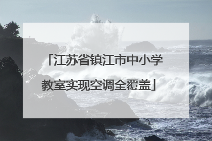 江苏省镇江市中小学教室实现空调全覆盖