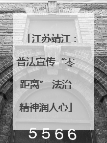 江苏靖江：普法宣传“零距离” 法治精神润人心