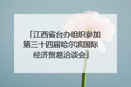 江西省台办组织参加第三十四届哈尔滨国际经济贸易洽谈会