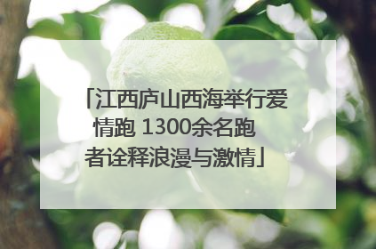 江西庐山西海举行爱情跑 1300余名跑者诠释浪漫与激情