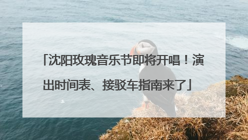 沈阳玫瑰音乐节即将开唱！演出时间表、接驳车指南来了