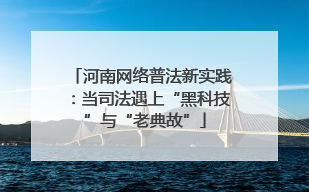 河南网络普法新实践：当司法遇上“黑科技”与“老典故”