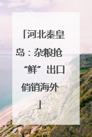 河北秦皇岛：杂粮抢“鲜”出口 俏销海外