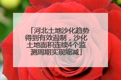 河北土地沙化趋势得到有效遏制，沙化土地面积连续4个监测周期实现缩减