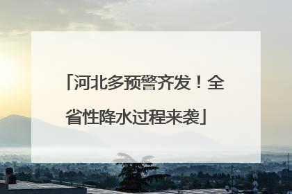 河北多预警齐发！全省性降水过程来袭