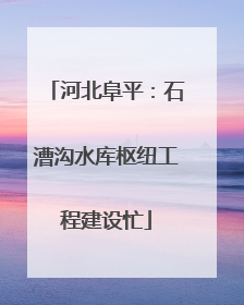 河北阜平：石漕沟水库枢纽工程建设忙