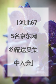 河北675名京东网约配送员集中入会
