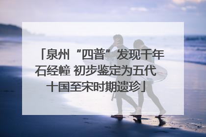 泉州“四普”发现千年石经幢 初步鉴定为五代十国至宋时期遗珍
