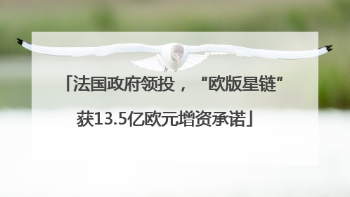 法国政府领投，“欧版星链”获13.5亿欧元增资承诺