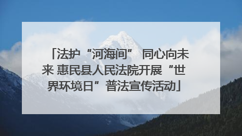 法护“河海间” 同心向未来 惠民县人民法院开展“世界环境日”普法宣传活动