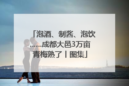 泡酒、制酱、泡饮……成都大邑3万亩青梅熟了丨图集