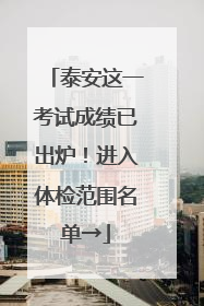 泰安这一考试成绩已出炉！进入体检范围名单→