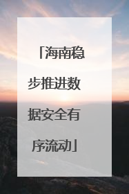 海南稳步推进数据安全有序流动