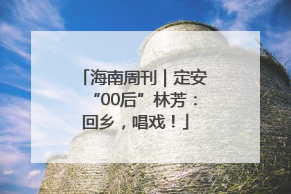 海南周刊｜定安“00后”林芳：回乡，唱戏！