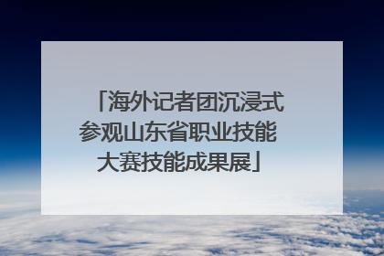 海外记者团沉浸式参观山东省职业技能大赛技能成果展