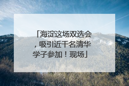 海淀这场双选会，吸引近千名清华学子参加！现场