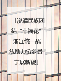 浇灌民族团结“幸福花” 浙江统一战线助力畲乡景宁展新貌