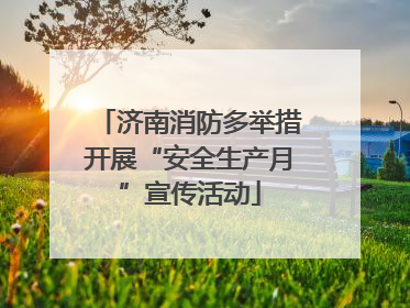 济南消防多举措开展“安全生产月”宣传活动