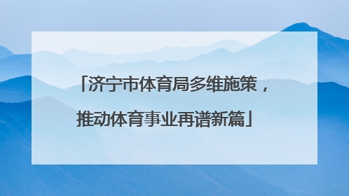 济宁市体育局多维施策，推动体育事业再谱新篇