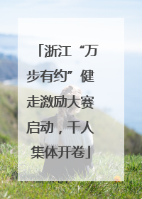 浙江“万步有约”健走激励大赛启动，千人集体开卷