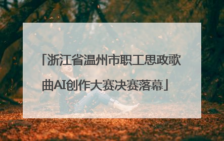 浙江省温州市职工思政歌曲AI创作大赛决赛落幕