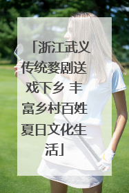 浙江武义传统婺剧送戏下乡 丰富乡村百姓夏日文化生活