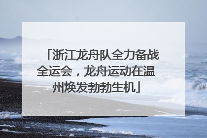 浙江龙舟队全力备战全运会，龙舟运动在温州焕发勃勃生机
