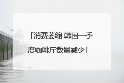 消费萎缩 韩国一季度咖啡厅数量减少