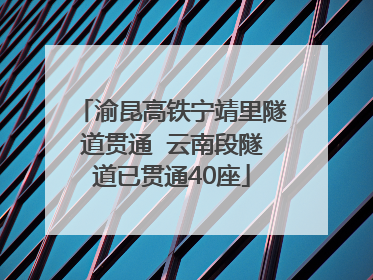 渝昆高铁宁靖里隧道贯通  云南段隧道已贯通40座