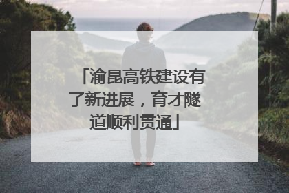 渝昆高铁建设有了新进展，育才隧道顺利贯通