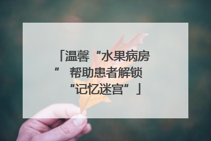 温馨“水果病房” 帮助患者解锁“记忆迷宫”