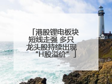 港股锂电板块短线走强 多只龙头股持续出现“H股溢价”