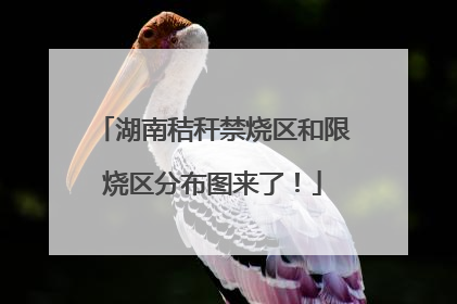 湖南秸秆禁烧区和限烧区分布图来了！