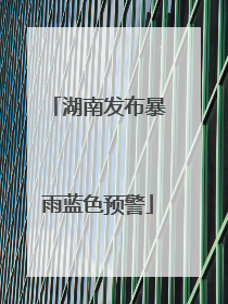 湖南发布暴雨蓝色预警