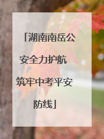 湖南南岳公安全力护航 筑牢中考平安防线