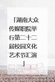 湖南大众传媒职院举行第二十二届校园文化艺术节汇演