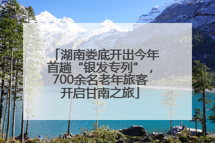 湖南娄底开出今年首趟“银发专列”，700余名老年旅客开启甘南之旅