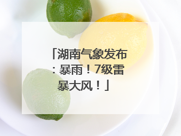 湖南气象发布：暴雨！7级雷暴大风！