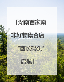 湖南首家南非好物集合店“酋长码头”启航