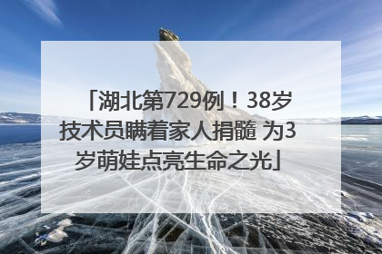 湖北第729例！38岁技术员瞒着家人捐髓 为3岁萌娃点亮生命之光