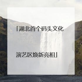 湖北首个码头文化演艺区焕新亮相