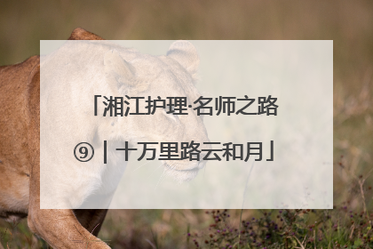 湘江护理·名师之路⑨｜十万里路云和月