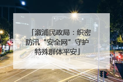 溆浦民政局：织密防汛“安全网”守护特殊群体平安